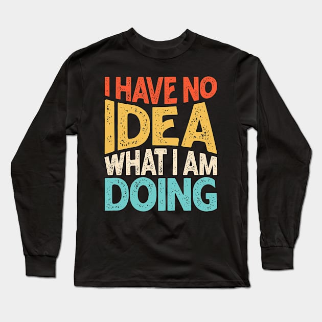 I Have No Idea What I Am Doing Long Sleeve T-Shirt by QueenTees